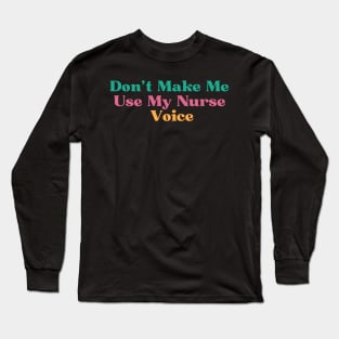 Funny Don't Make Me Use My Nurse Voice Long Sleeve T-Shirt